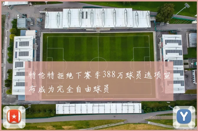 特伦特拒绝下赛季388万球员选项宣布成为完全自由球员