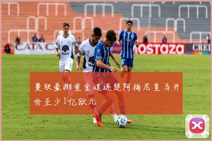 曼联豪掷重金追逐楚阿梅尼皇马开价至少1亿欧元