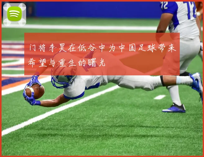 门将李昊在低谷中为中国足球带来希望与重生的曙光