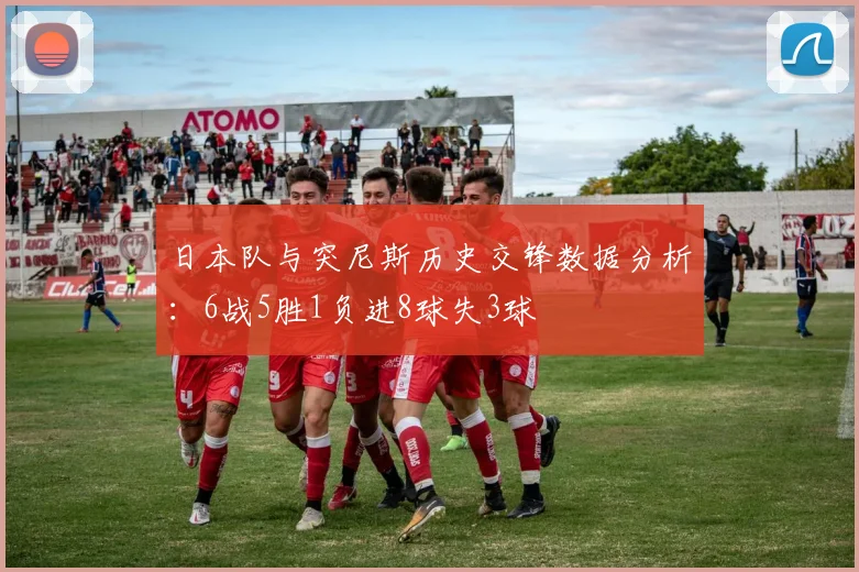 日本队与突尼斯历史交锋数据分析：6战5胜1负进8球失3球