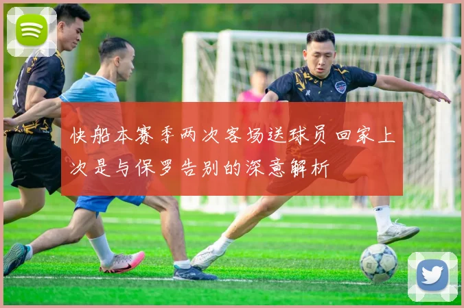 快船本赛季两次客场送球员回家上次是与保罗告别的深意解析
