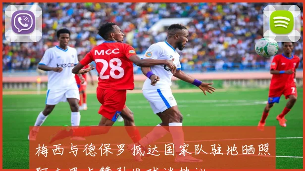 梅西与德保罗抵达国家队驻地晒照阿圭罗点赞引发球迷热议