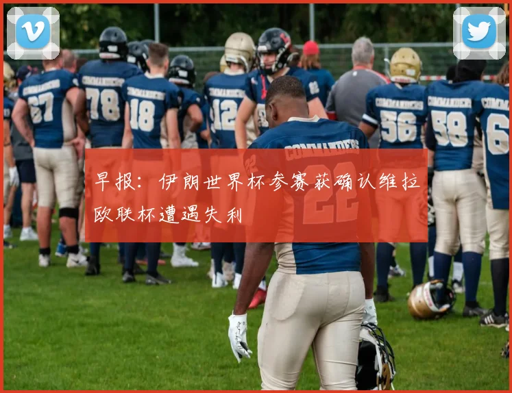 早报：伊朗世界杯参赛获确认维拉欧联杯遭遇失利