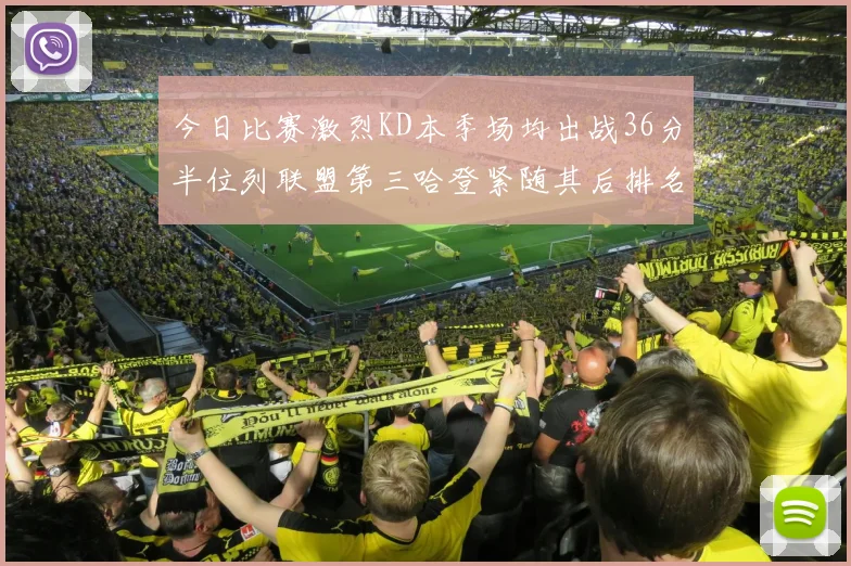 今日比赛激烈KD本季场均出战36分半位列联盟第三哈登紧随其后排名第七