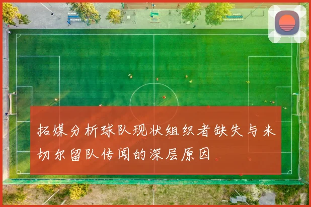 拓媒分析球队现状组织者缺失与米切尔留队传闻的深层原因