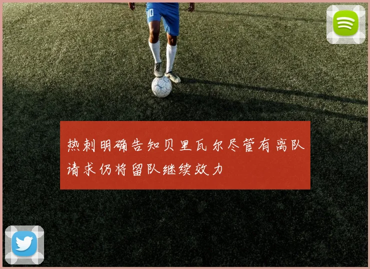 热刺明确告知贝里瓦尔尽管有离队请求仍将留队继续效力