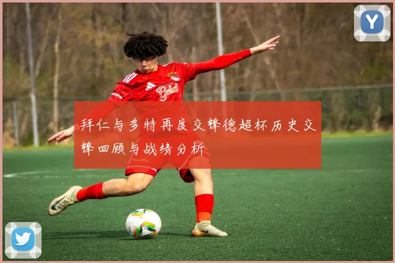 拜仁与多特再度交锋德超杯历史交锋回顾与战绩分析